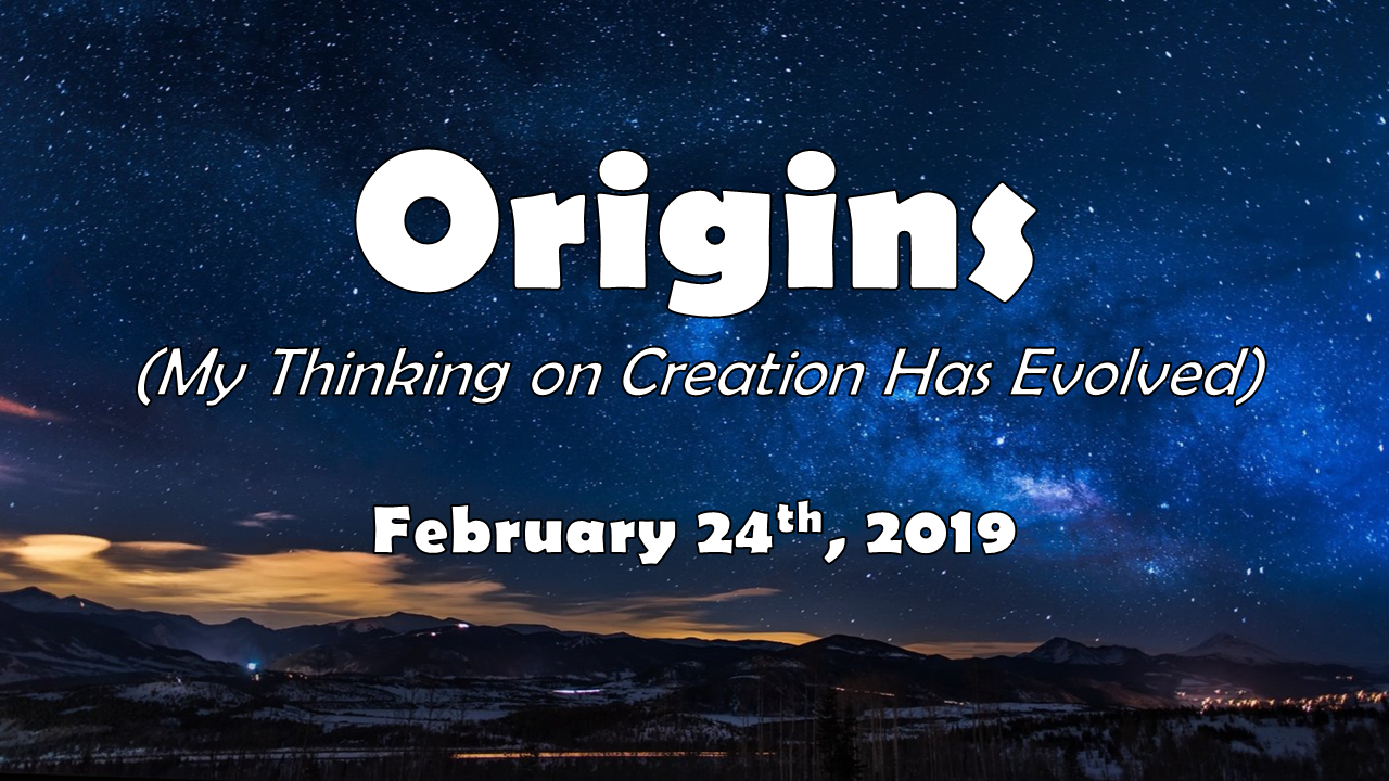 Apologetics—Origins… (My Thinking on Creation Has Evolved) | February 24, 2019