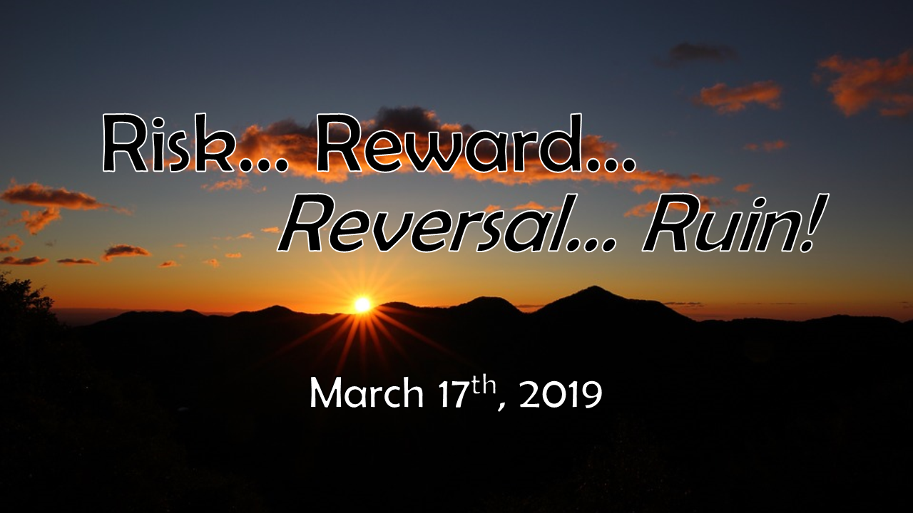 Risk, Reward, Reversal, Ruin | March 17, 2019