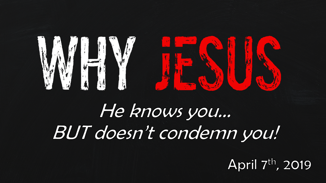 WHY JESUS | He knows you… BUT doesn’t condemn you! | April 7, 2019