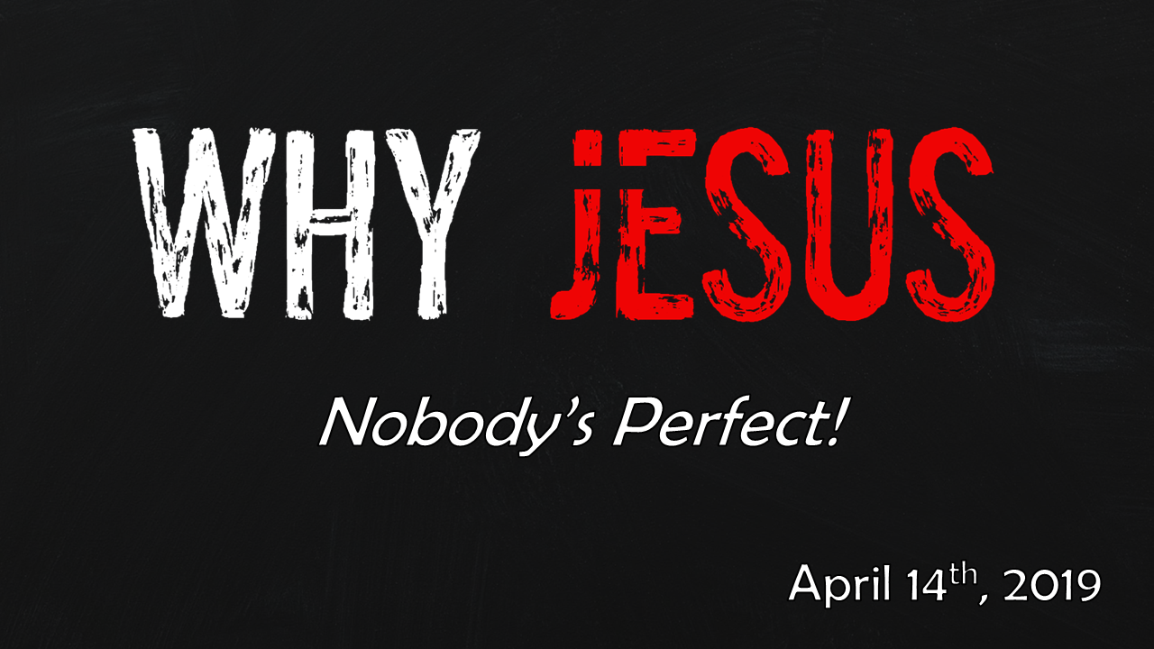 WHY JESUS | Nobody’s Perfect! | April 14, 2019