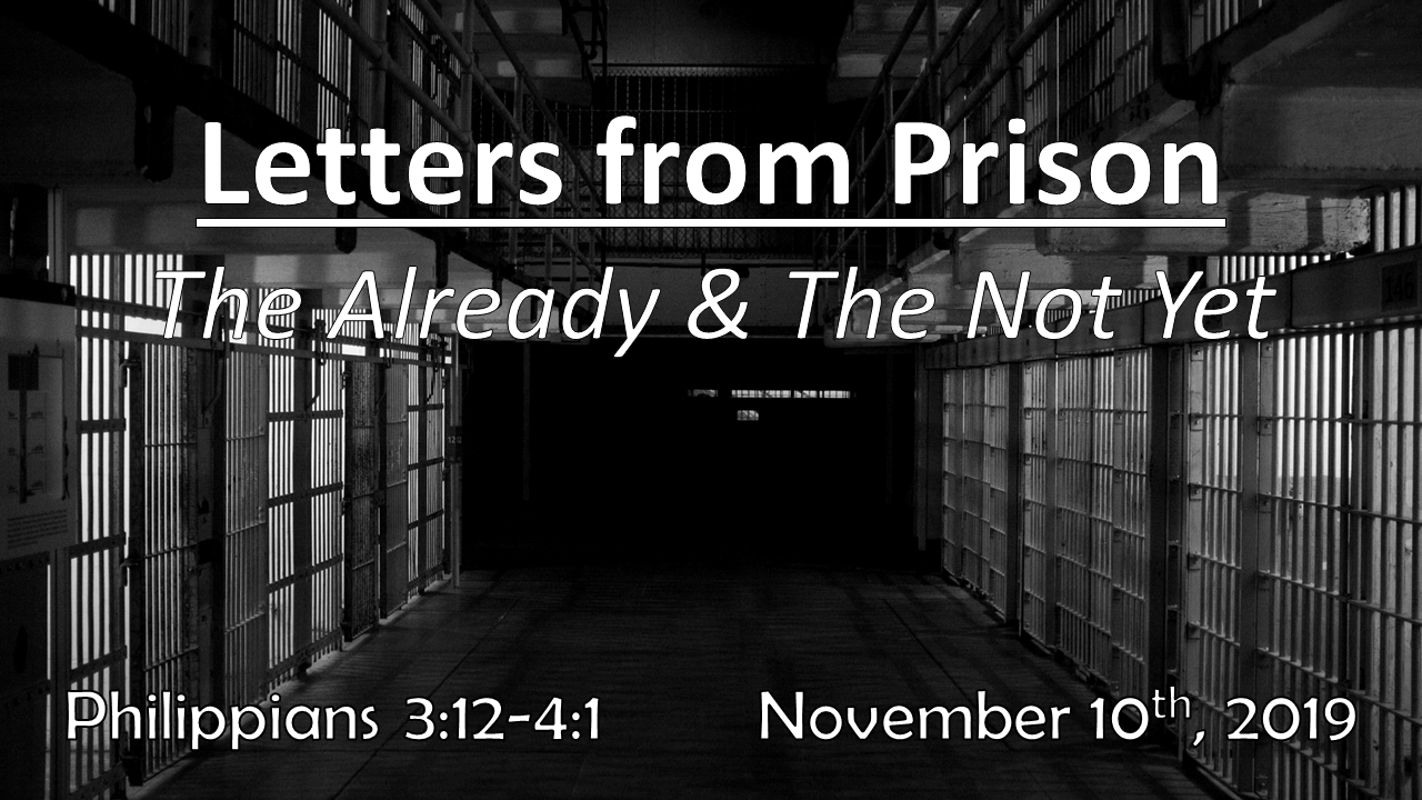 Letters From Prison The Already & The Not Yet | November 10, 2019 | Philippians 3:12 – 4:1