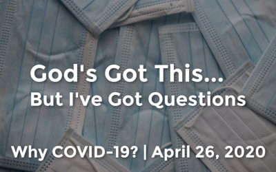 God’s Got This | But I’ve Got Questions | Why COVID-19? | April 26, 2020