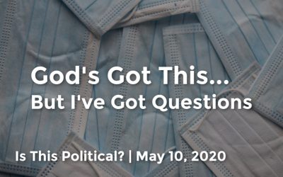 God’s Got This | But I’ve Got Questions | Is This Political? | May 10, 2020