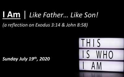 I Am | Like Father… Like Son! | July 19, 2020 | A reflection on Exodus 3:14 & John 8:58