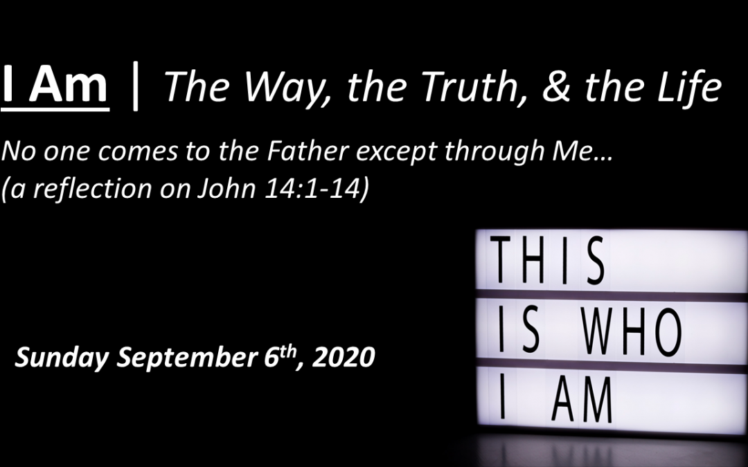 I Am | The Way, the Truth, & the Life | John 14:1-14 | September 6, 2020