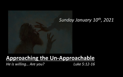 Approaching the Un-Approachable | He is willing… Are you? | January 10, 2021 | Luke 5:12-16