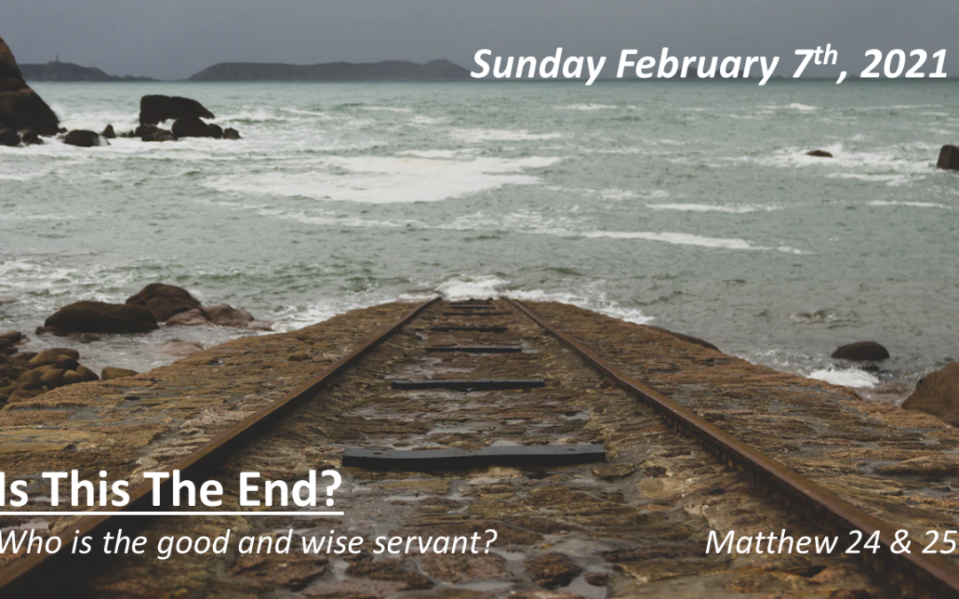 Is This The End? | Who is the good and wise servant? | February 7, 2021 | Matthew 24 & 25