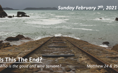 Is This The End? | Who is the good and wise servant? | February 7, 2021 | Matthew 24 & 25