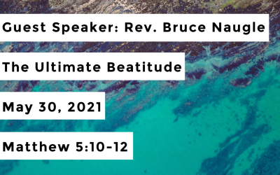 Guest Speaker: Rev. Bruce Naugle | The Ultimate Beatitude | May 30, 2021 | Matthew 5:10-12
