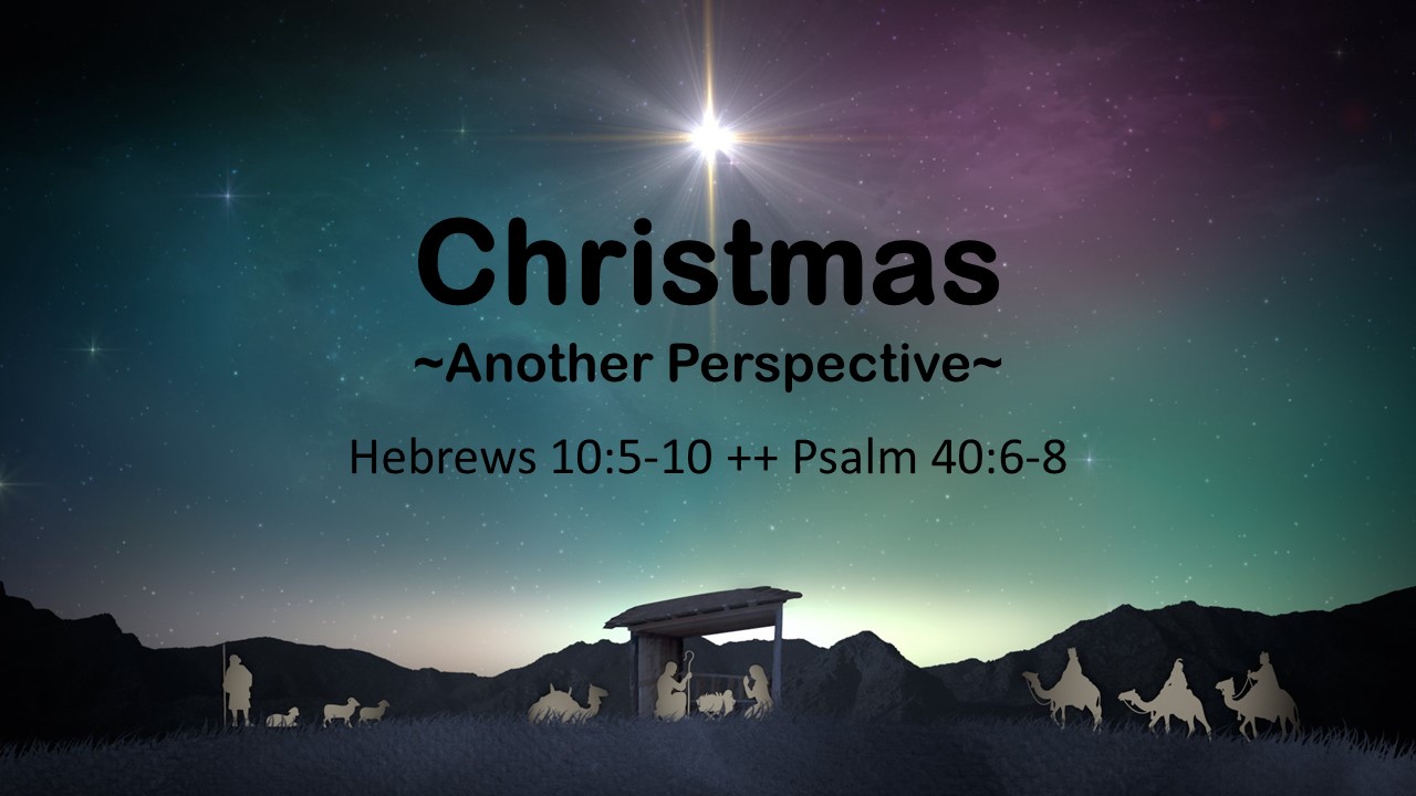 Christmas | Another Perspective | Hebrew 10:5-10 | Psalm 40:6-8 | December 26, 2021