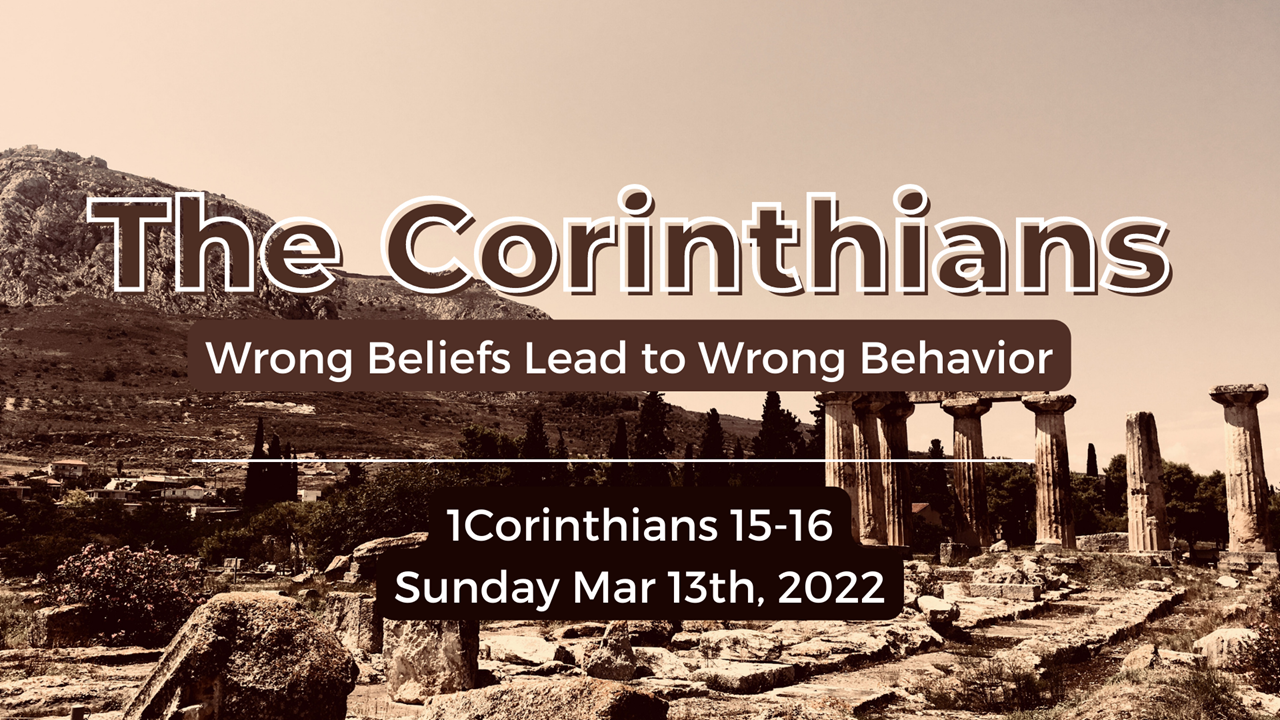 The Corinthians | Wrong Beliefs Lead to Wrong Behavior | 1 Corinthians 15-16 | March 13, 2022