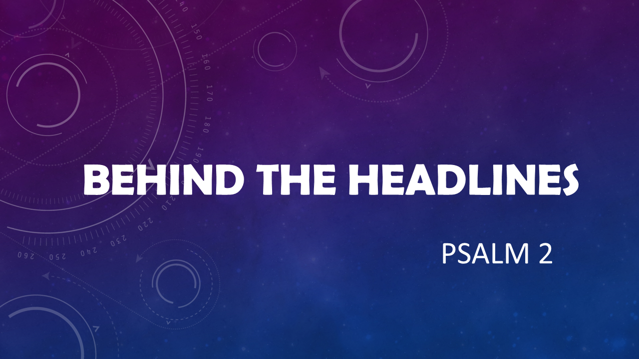 Behind The Headlines | Guest Speaker Rev. Bruce Naugle | Psalm 2 | March 6, 2022