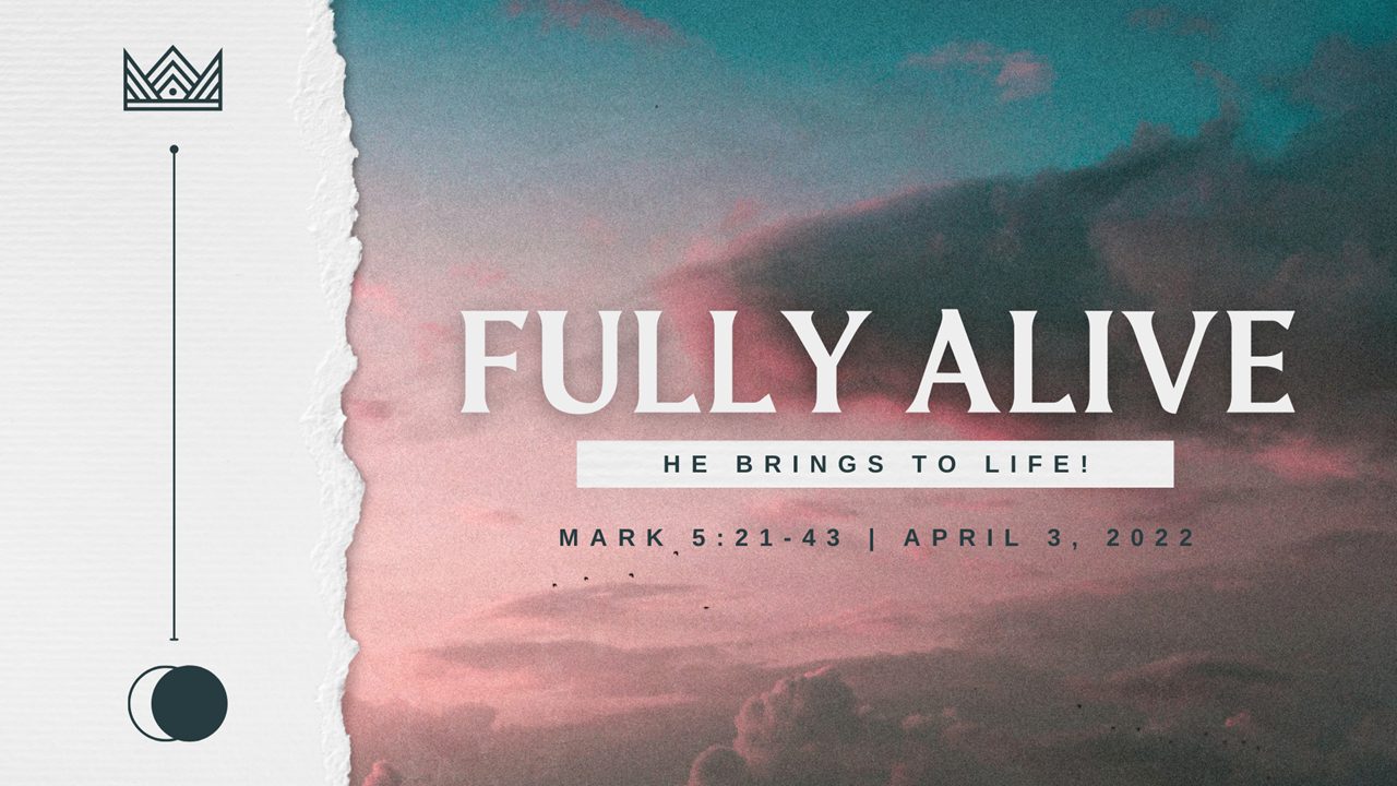Fully Alive | He Brings To Life! | Mark 5:21-43 | April 3, 2022 | Pastor David Bratlie