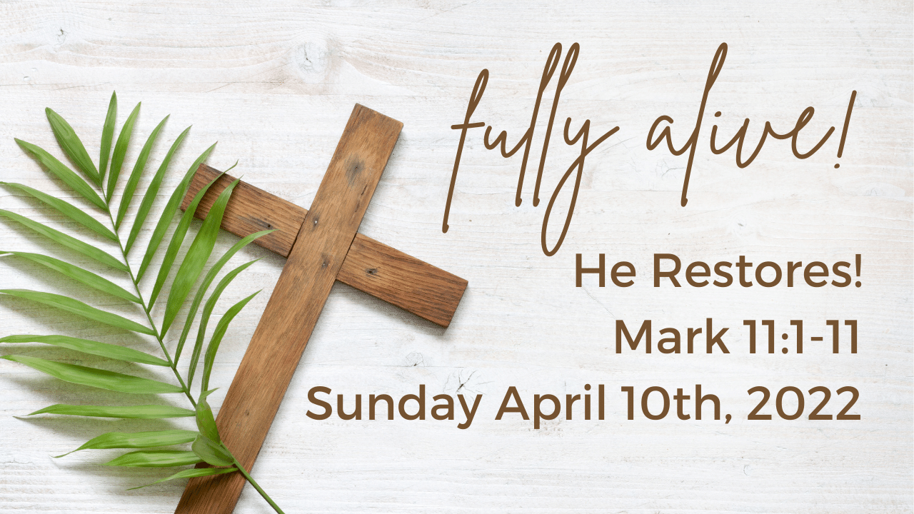 Fully Alive | He Restores! | Mark 11:1-11 | April 10, 2022 | Pastor David Bratlie