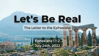Let’s Be Real | The Letter to the Ephesians | Ephesians 1:1-2 | July 24, 2022